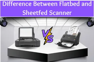Difference Between Flatbed and Sheetfed Scanner – Explained Simply